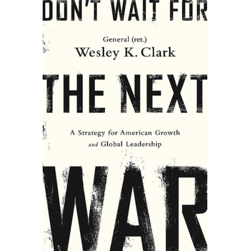 Wesley K. Clark - Don't Wait for the Next War