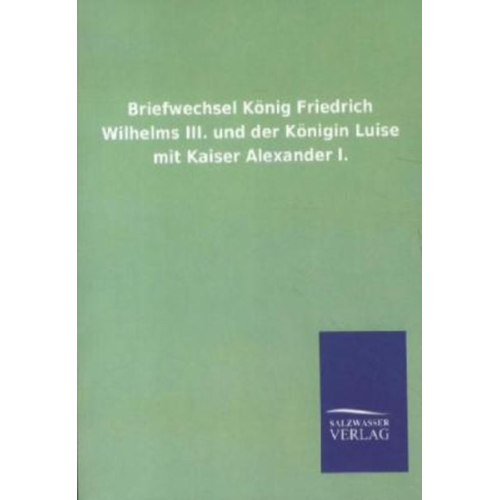 Briefwechsel König Friedrich Wilhelms III. und der Königin Luise mit Kaiser Alexander I.