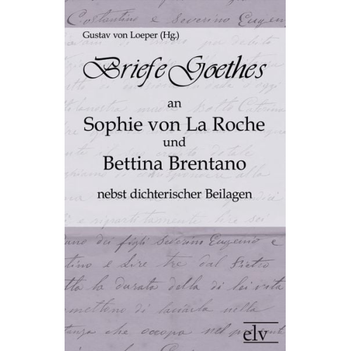 Johann Wolfgang von Goethe - Briefe Goethes an Sophie von La Roche und Bettina Brentano nebst dichterischen Beilagen
