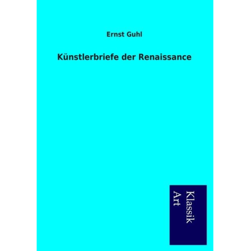 Ernst Guhl - Künstlerbriefe der Renaissance