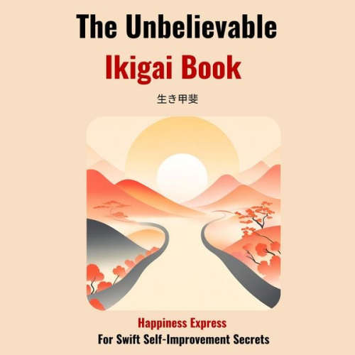 Hiroto Niura - The Unbelievable Ikigai Book-Happiness Express for Swift Self Improvemen Secrets