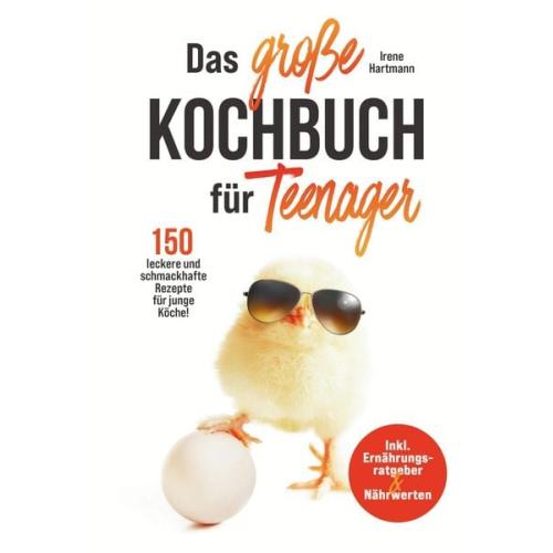 Irene Hartmann - Das große Teenager Kochbuch - inkl. Ernährungsratgeber und 150 leckere und schmackhafte Rezepte für junge Köche!