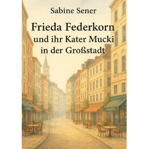Sabine Sener - Die Fälle von Frieda Federkorn und ihrem Kater Mucki / Frieda Federkorn und ihr Kater Mucki in der Großstadt