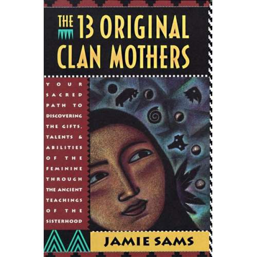 Jamie Sams - The Thirteen Original Clan Mothers: Your Sacred Path to Discovering the Gifts, Talents, and Abilities of the Feminin