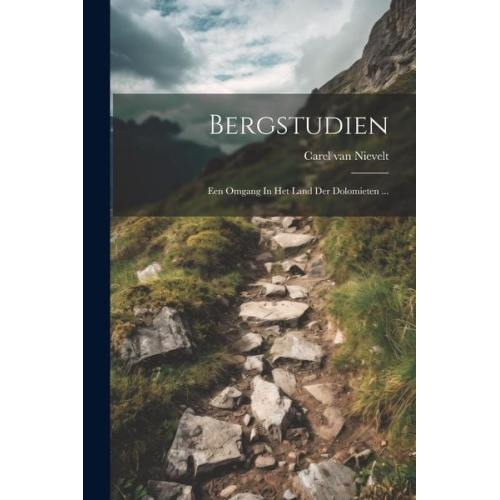 Carel van Nievelt - Bergstudien: Een Omgang In Het Land Der Dolomieten ...