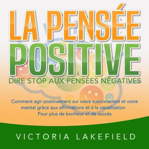 Victoria Lakefield - LA PENSÉE POSITIVE - Dire stop aux pensées négatives: Comment agir positivement sur votre subconscient et votre mental grâce aux affirmations et à la