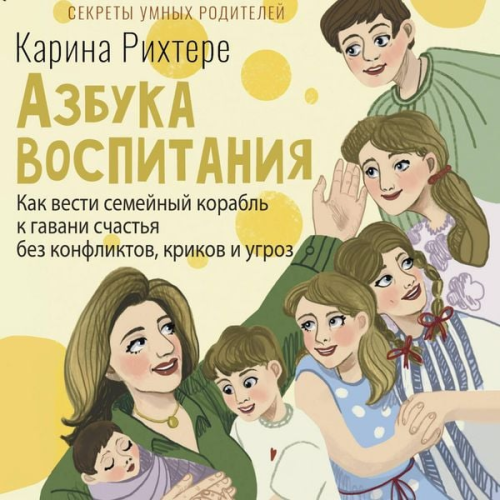 Karina Rihtere - Azbuka vospitaniya. Kak vesti semeynyy korabl k gavani schastya bez konfliktov, krikov i ugroz
