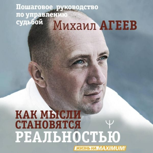 Mihail Ageev - Kak mysli stanovyatsya realnostyu. Poshagovoe rukovodstvo po upravleniyu sudboy
