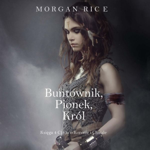 Morgan Rice - Buntownik, Pionek, Król (Księga 4 Cyklu o Koronie i Chwale)