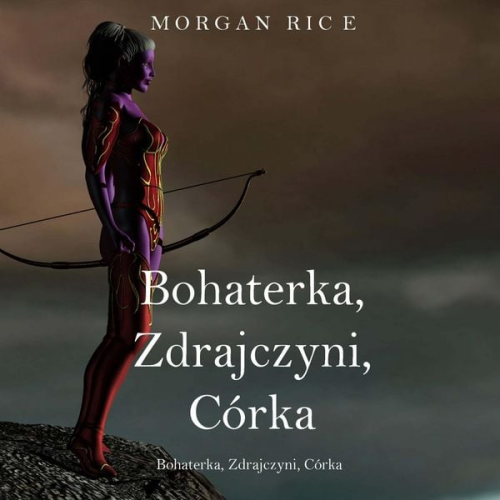 Morgan Rice - Bohaterka, Zdrajczyni, Córka (Księga 6 Cyklu o Koronie i Chwale)