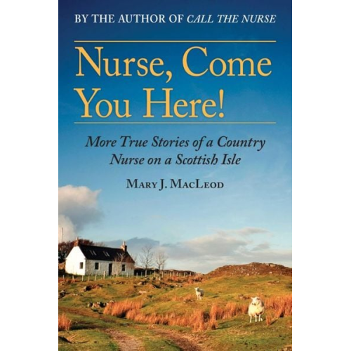 Mary J. MacLeod - Nurse, Come You Here!: More True Stories of a Country Nurse on a Scottish Isle (the Country Nurse Series, Book Two)Volume 2