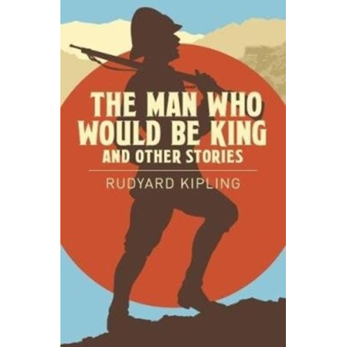 Rudyard Kipling - The Man Who Would be King & Other Stories