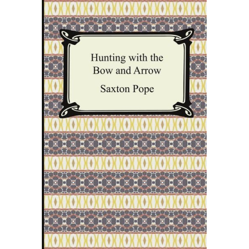 Saxton Pope - Hunting with the Bow and Arrow