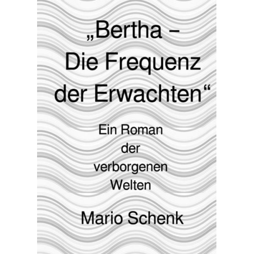 Mario Schenk - Das Erwachen der verborgenen Welten - Eine Reise zur inneren Wahrheit / „Bertha – Die Frequenz der Erwachten“