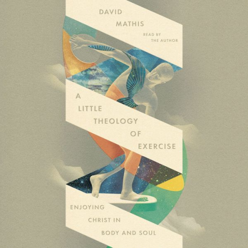 David Mathis - A Little Theology of Exercise