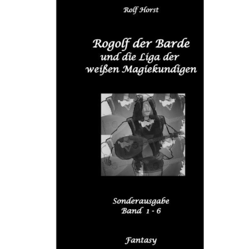 Rolf Horst - Rogolf der Barde und die Liga der weißen Magiekundigen: Live-Rollenspiel, Barde, Magie, Hexen, Silberdolch, Armbrust, Pfeil + Bogen, Rügen, Externstei