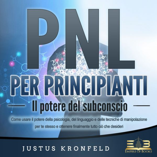 Justus Kronfeld - PNL PER PRINCIPIANTI - Il potere del subconscio: Come usare il potere della psicologia, del linguaggio e delle tecniche di manipolazione per te stesso e otte-nere finalmente tutto ciò che desideri