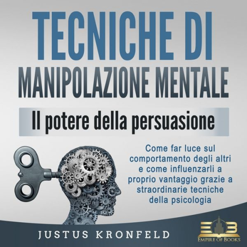 Justus Kronfeld - TECNICHE DI MANIPOLAZIONE MENTALE - Il potere della persuasione: Come far luce sul comportamento degli altri e come influenzarli a proprio vantaggio grazie a straordinarie tecniche della psicologia