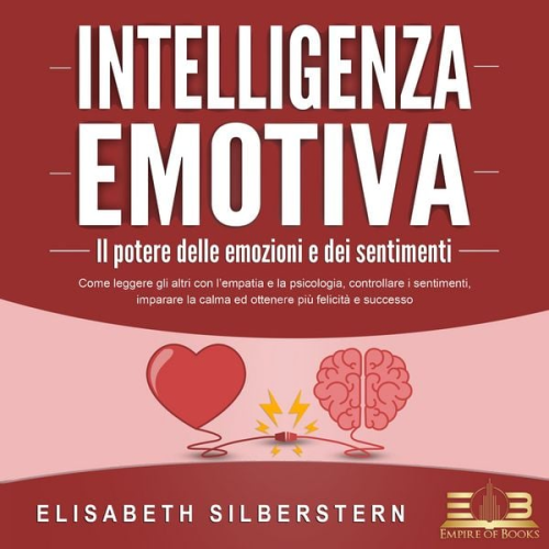 Elisabeth Silberstern - INTELLIGENZA EMOTIVA – Il potere delle emozioni e dei sentimenti: Come leggere gli altri con l'empatia e la psicologia, controllare i sentimenti, imparare la calma ed ottenere più felicità e successo