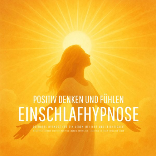 Patrick Lynen - Positiv denken und fühlen - Geführte Hypnose für ein Leben in Licht und Leichtigkeit