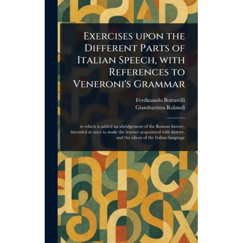 Ferdinando Bottarelli Giambattista Rolandi - Exercises Upon the Different Parts of Italian Speech, With References to Veneroni's Grammar