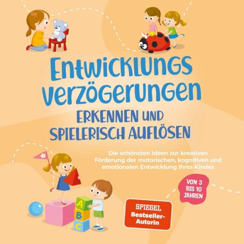 Lorena Schönfeld - Entwicklungsverzögerungen erkennen und spielerisch auflösen: Die schönsten Ideen zur kreativen Förderung der motorischen, kognitiven und emotionalen Entwicklung Ihres Kindes | von 3 bis 10 Jahren