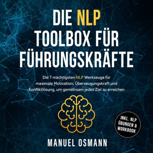Manuel Osmann - Die NLP Toolbox für Führungskräfte: Die 7 mächtigsten NLP Werkzeuge für maximale Motivation, Überzeugungskraft und Konfliktlösung, um gemeinsam jedes Ziel zu erreichen - inkl. NLP Übungen & Workbook
