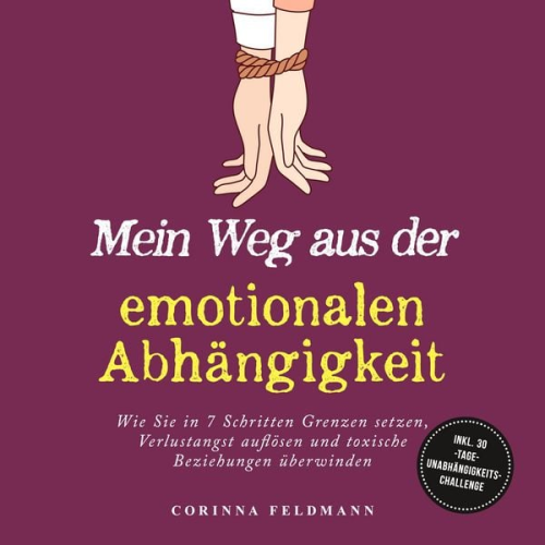 Corinna Feldmann - Mein Weg aus der emotionalen Abhängigkeit: Wie Sie in 7 Schritten Grenzen setzen, Verlustangst auflösen und toxische Beziehungen überwinden - inkl. 30-Tage-Unabhängigkeits-Challenge