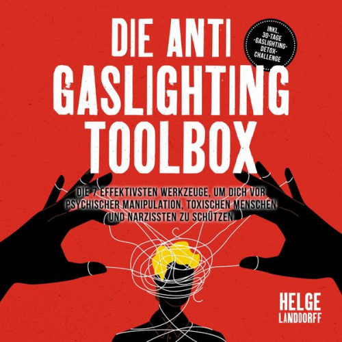 Helge Landdorff - Die Anti Gaslighting Toolbox: Die 7 effektivsten Werkzeuge, um dich vor psychischer Manipulation, toxischen Menschen und Narzissten zu schützen - inkl. 30-Tage-Gaslighting-Detox-Challenge