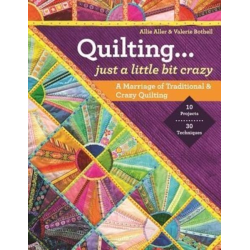 Allie Aller Valerie Bothell - Quilting -- Just a Little Bit Crazy: A Marriage of Traditional & Crazy Quilting