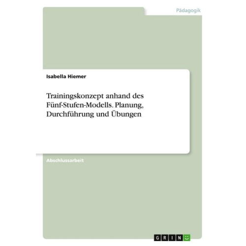 Isabella Hiemer - Trainingskonzept anhand des Fünf-Stufen-Modells. Planung, Durchführung und Übungen