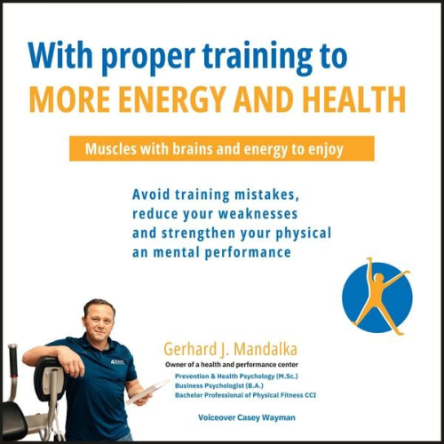 Gerhard J. Mandalka - With proper training to more energy and health: Muscles with brains and energy to enjoy! Avoid training mistakes, reduce your weaknesses and strengthen your physical and mental performance.