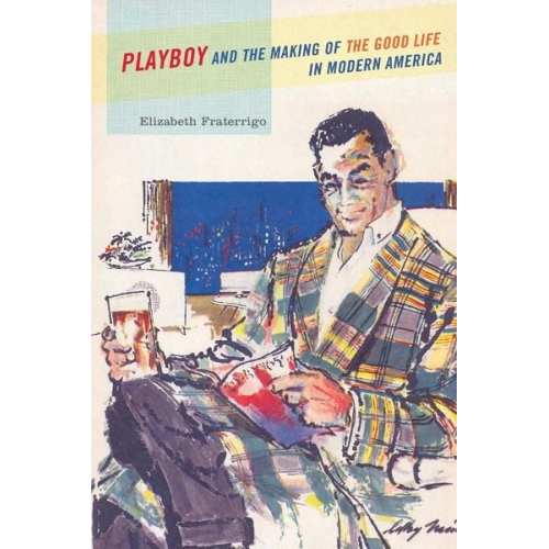 Elizabeth Fraterrigo - Playboy and the Making of the Good Life in Modern America