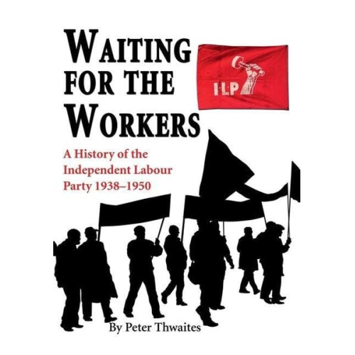 Peter Thwaites - Waiting for the Workers: A History of the Independent Labour Party 1938-1950