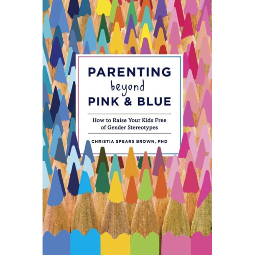 Christia Spears Brown - Parenting Beyond Pink & Blue: How to Raise Your Kids Free of Gender Stereotypes