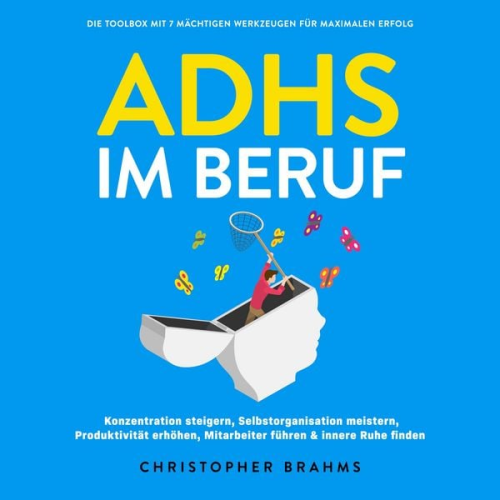 Christopher Brahms - ADHS im Beruf - Die Toolbox mit 7 mächtigen Werkzeugen für maximalen Erfolg: Konzentration steigern, Selbstorganisation meistern, Produktivität erhöhen, Mitarbeiter führen & innere Ruhe finden