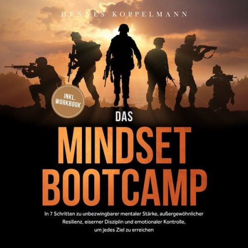 Hennes Koppelmann - Das Mindset Bootcamp: In 7 Schritten zu unbezwingbarer mentaler Stärke, außergewöhnlicher Resilienz, eiserner Disziplin und emotionaler Kontrolle, um jedes Ziel zu erreichen - inkl. Workbook