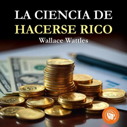Wallace Wattles - La ciencia de hacerse rico
