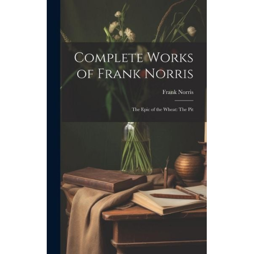 Frank Norris - Complete Works of Frank Norris: The Epic of the Wheat: The Pit