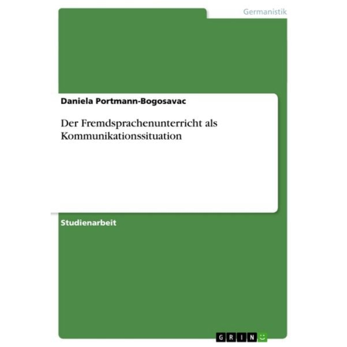 Daniela Portmann-Bogosavac - Der Fremdsprachenunterricht als Kommunikationssituation