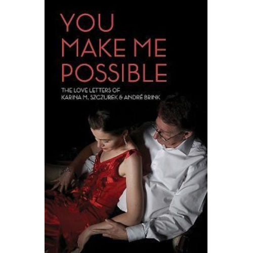 Karina M. Szczurek - You Make Me Possible: The Love Letters of Karina M. Szczurek & André Brink