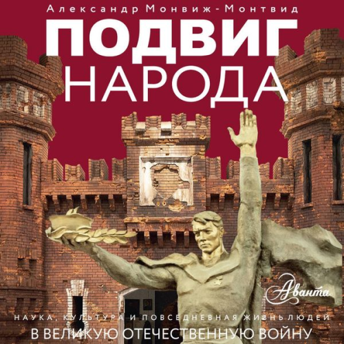 Aleksandr Monvizh-Montvid - Podvig naroda. Nauka, kultura i povsednevnaya zhizn lyudey v Velikuyu Otechestvennuyu voynu