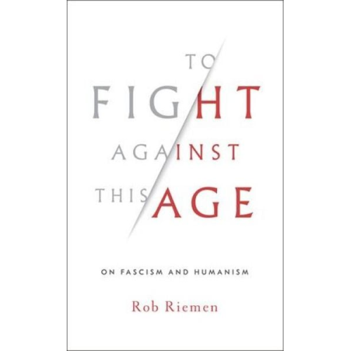 Rob Riemen - To Fight Against This Age: On Fascism and Humanism