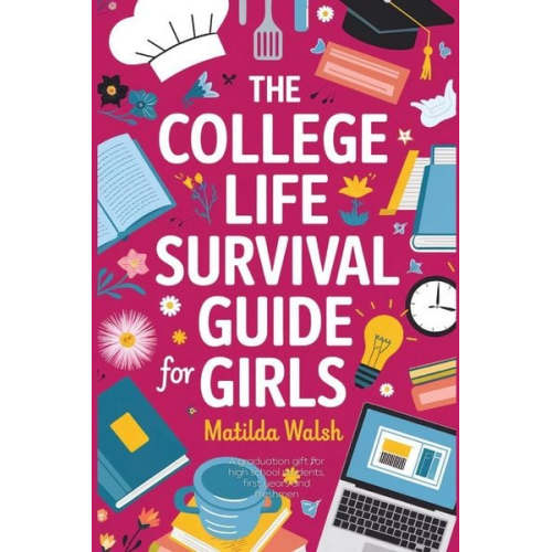 Matilda Walsh - The College Life Survival Guide for Girls A Graduation Gift for High School Students, First Years and Freshmen