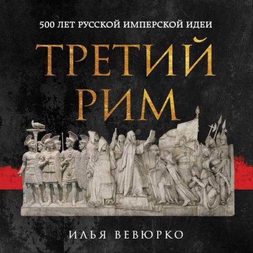 Ilya Vevyurko - Tretiy Rim: 500 let russkoy imperskoy idei