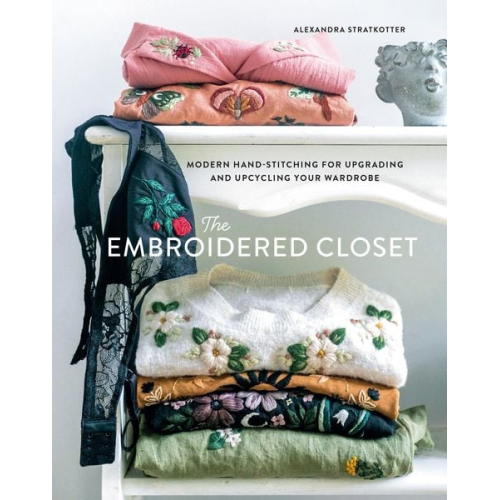 Alexandra Stratkotter - The Embroidered Closet: Modern Hand-stitching for Upgrading and Upcycling Your Wardrobe