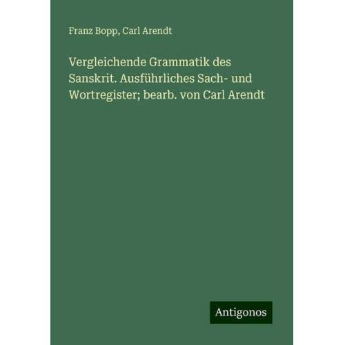 Franz Bopp Carl Arendt - Vergleichende Grammatik des Sanskrit. Ausführliches Sach- und Wortregister; bearb. von Carl Arendt