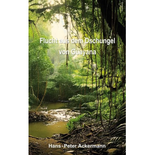 Hans-Peter Ackermann - Flucht aus dem Dschungel von Guyana
