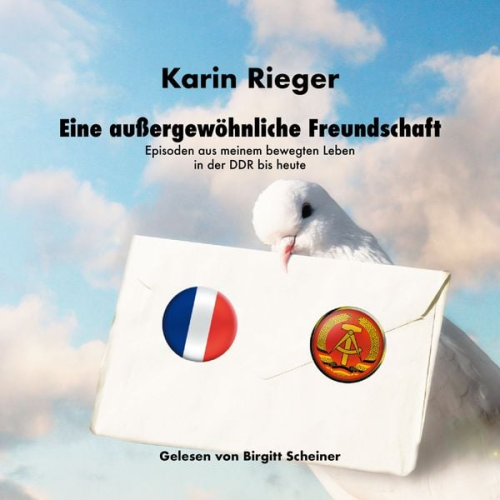Karin Rieger - Eine außergewöhnliche Freundschaft: Episoden aus meinem bewegten Leben in der DDR bis heute