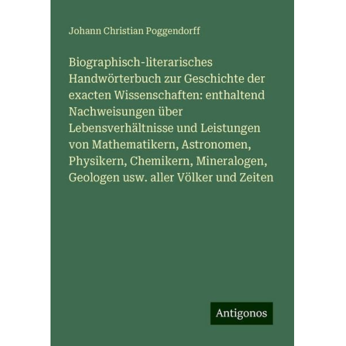 Johann Christian Poggendorff - Biographisch-literarisches Handwörterbuch zur Geschichte der exacten Wissenschaften: enthaltend Nachweisungen über Lebensverhältnisse und Leistungen v
